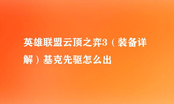 英雄联盟云顶之弈3（装备详解）基克先驱怎么出