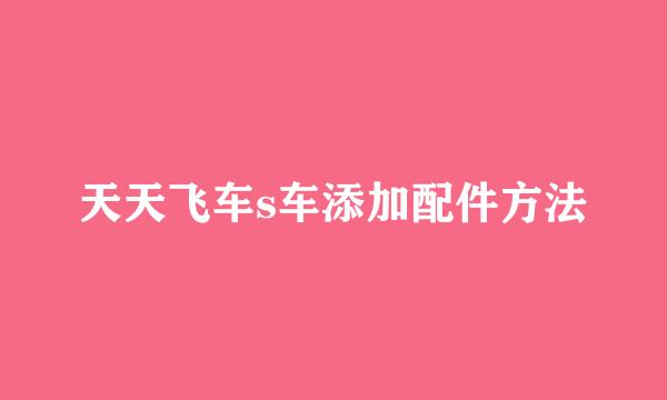 天天飞车s车添加配件方法