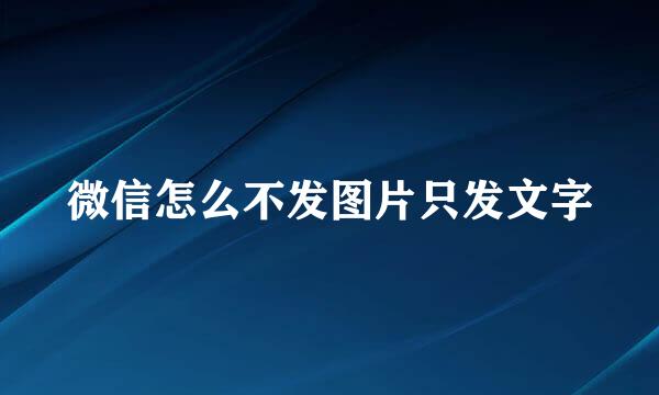 微信怎么不发图片只发文字