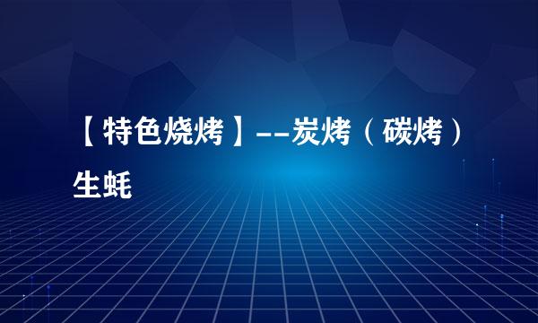 【特色烧烤】--炭烤（碳烤）生蚝