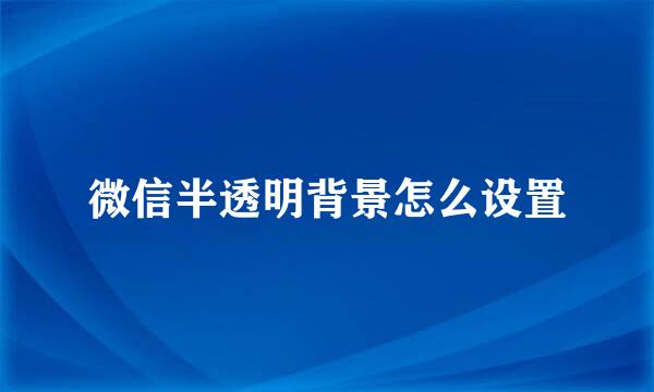 微信半透明背景怎么设置