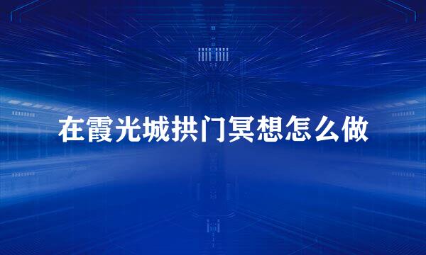 在霞光城拱门冥想怎么做