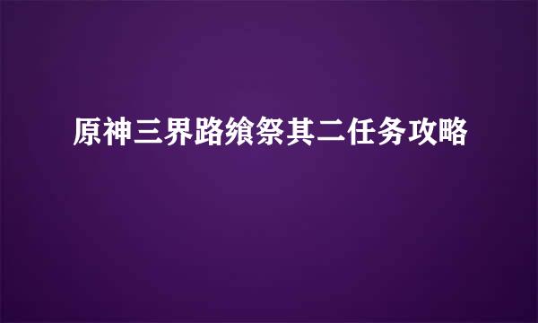 原神三界路飨祭其二任务攻略