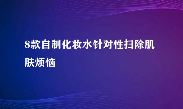8款自制化妆水针对性扫除肌肤烦恼