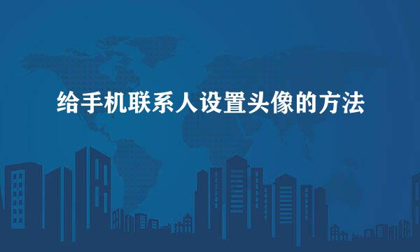 给手机联系人设置头像的方法