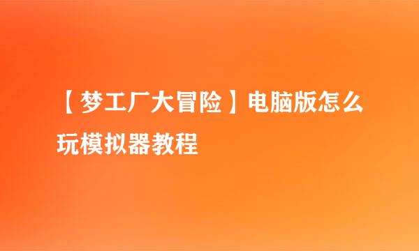 【梦工厂大冒险】电脑版怎么玩模拟器教程