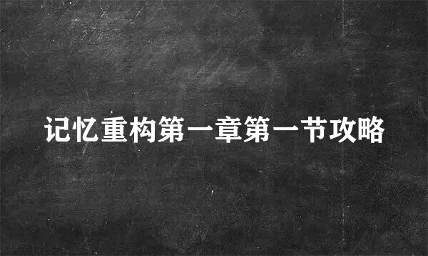 记忆重构第一章第一节攻略