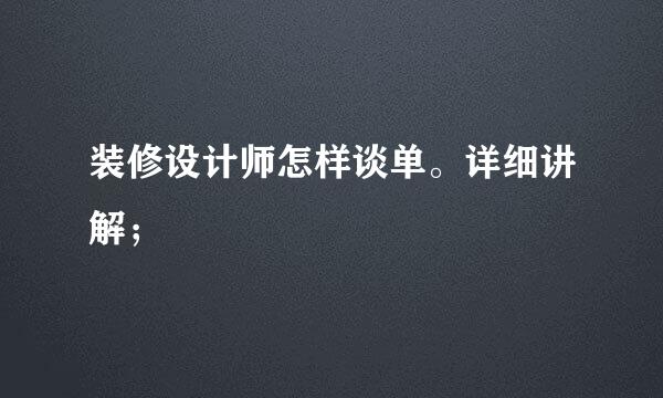 装修设计师怎样谈单。详细讲解；
