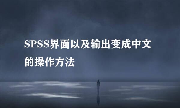 SPSS界面以及输出变成中文的操作方法