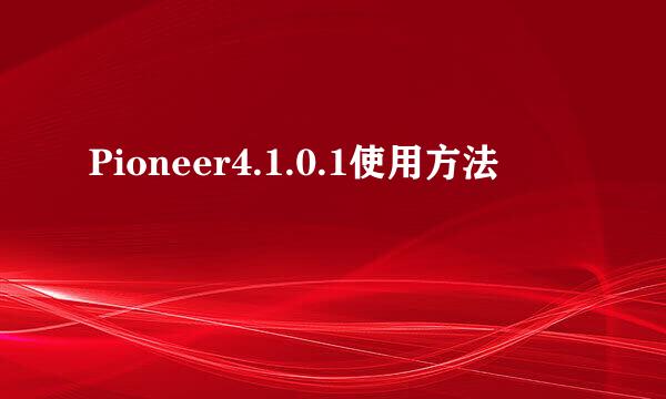 Pioneer4.1.0.1使用方法