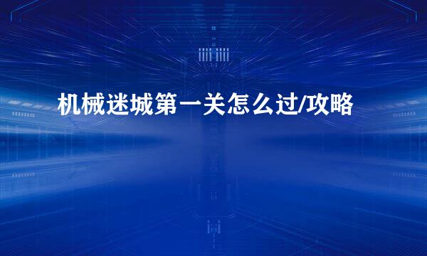 机械迷城第一关怎么过/攻略