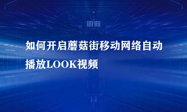 如何开启蘑菇街移动网络自动播放LOOK视频