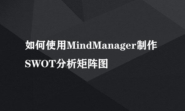 如何使用MindManager制作SWOT分析矩阵图