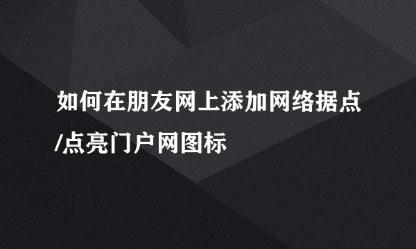 如何在朋友网上添加网络据点/点亮门户网图标