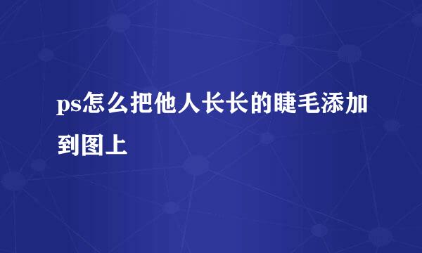 ps怎么把他人长长的睫毛添加到图上