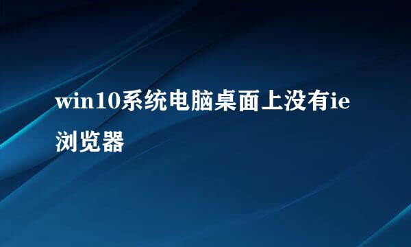win10系统电脑桌面上没有ie浏览器