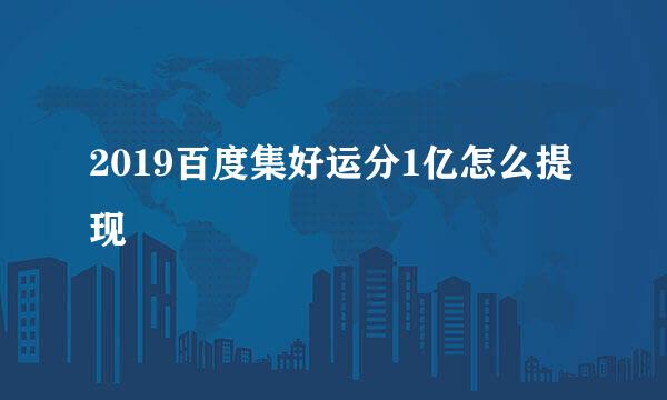 2019百度集好运分1亿怎么提现