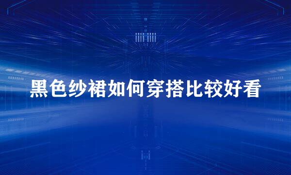 黑色纱裙如何穿搭比较好看