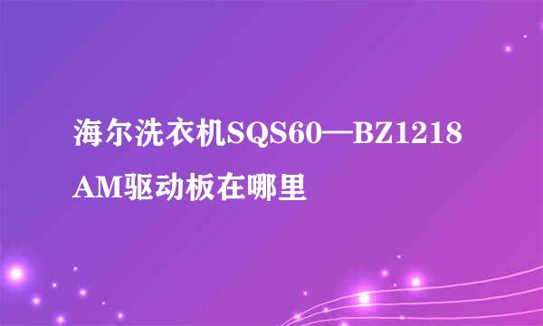 海尔洗衣机SQS60—BZ1218AM驱动板在哪里