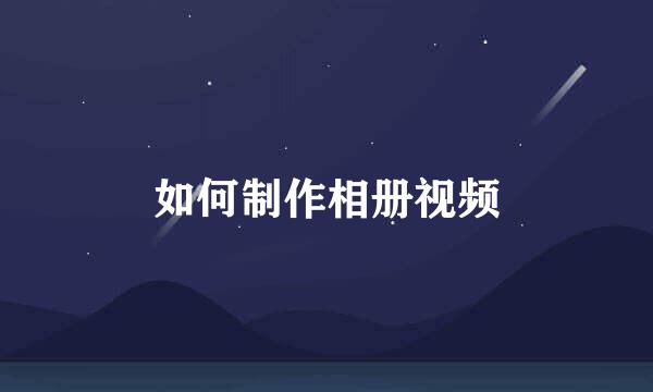 如何制作相册视频
