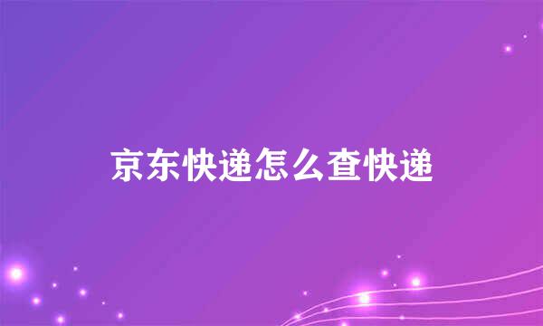 京东快递怎么查快递