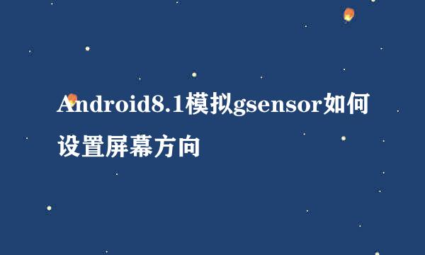 Android8.1模拟gsensor如何设置屏幕方向