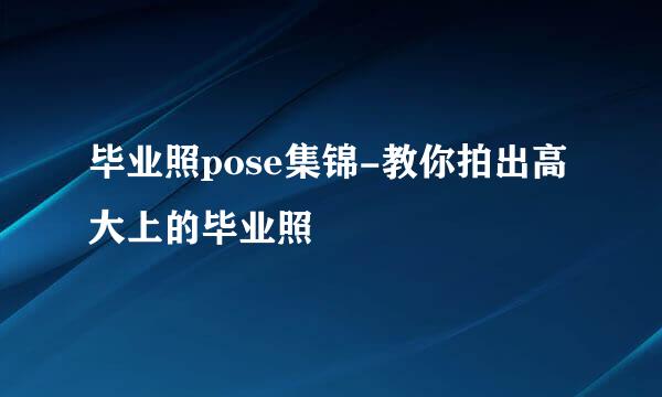 毕业照pose集锦-教你拍出高大上的毕业照