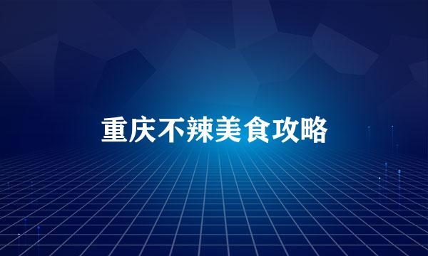 重庆不辣美食攻略