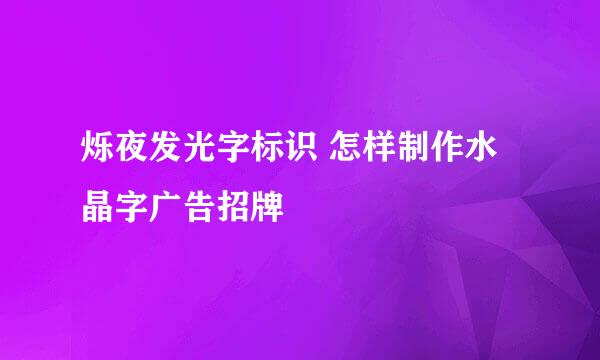 烁夜发光字标识 怎样制作水晶字广告招牌
