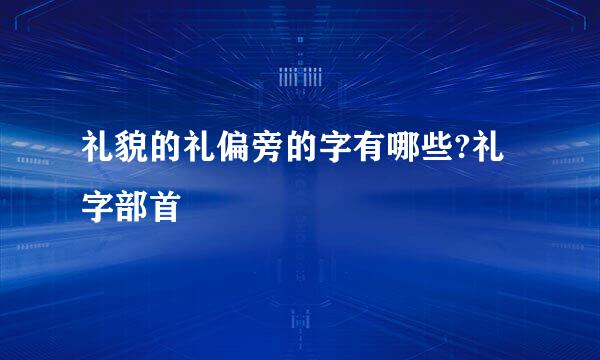 礼貌的礼偏旁的字有哪些?礼字部首
