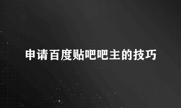 申请百度贴吧吧主的技巧