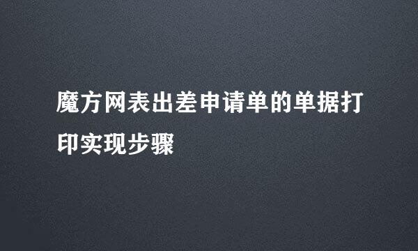 魔方网表出差申请单的单据打印实现步骤
