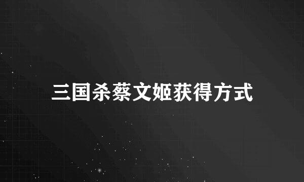 三国杀蔡文姬获得方式