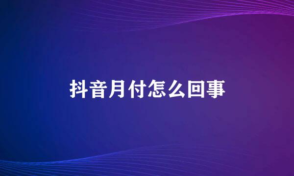 抖音月付怎么回事