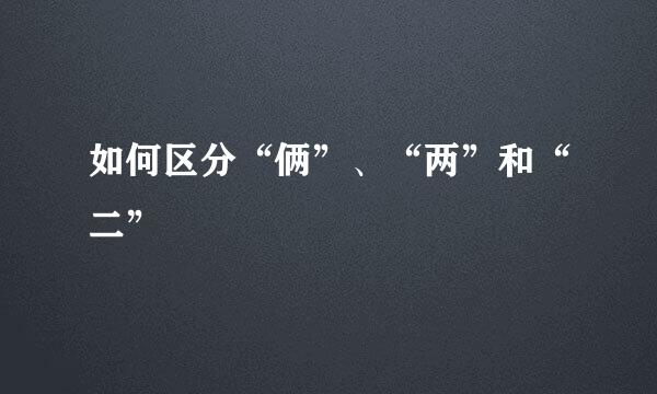 如何区分“俩”、“两”和“二”