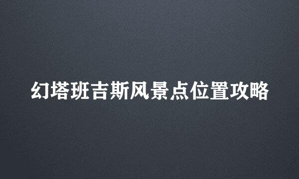 幻塔班吉斯风景点位置攻略