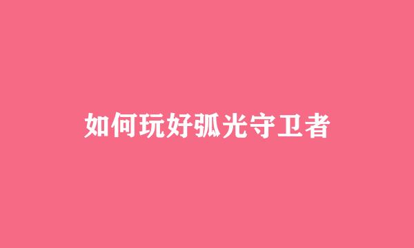 如何玩好弧光守卫者