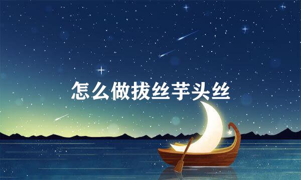 怎么做拔丝芋头丝