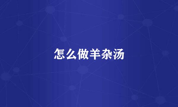 怎么做羊杂汤
