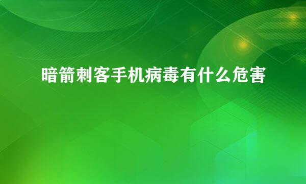 暗箭刺客手机病毒有什么危害