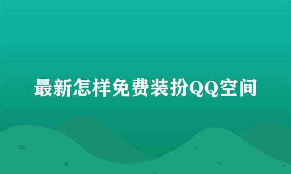 最新怎样免费装扮QQ空间
