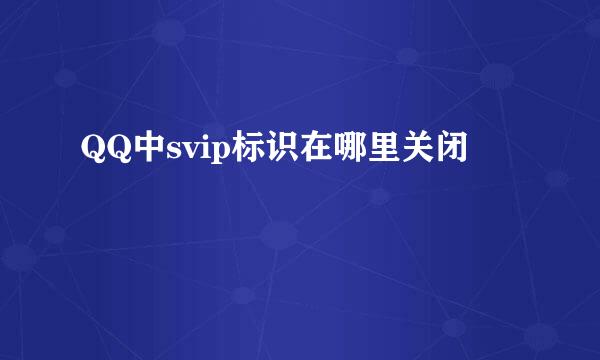 QQ中svip标识在哪里关闭