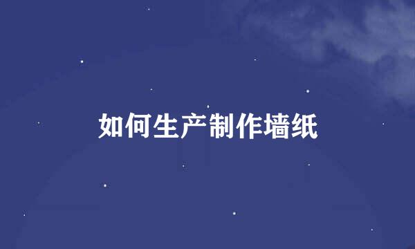 如何生产制作墙纸