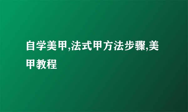 自学美甲,法式甲方法步骤,美甲教程