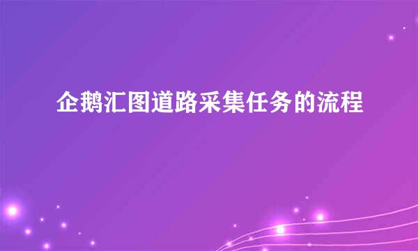 企鹅汇图道路采集任务的流程