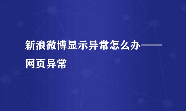新浪微博显示异常怎么办——网页异常