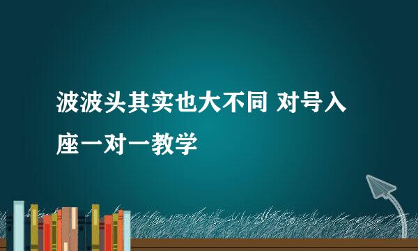 波波头其实也大不同 对号入座一对一教学