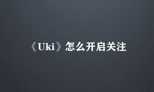 《Uki》怎么开启关注