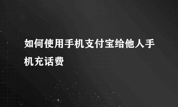 如何使用手机支付宝给他人手机充话费