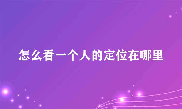 怎么看一个人的定位在哪里